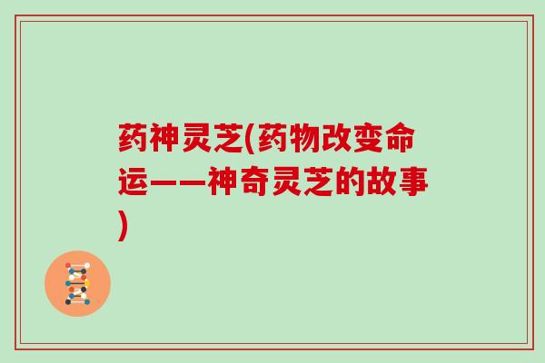 药神灵芝(改变命运——神奇灵芝的故事) 药神灵芝(改变命运——神奇灵芝的故事)