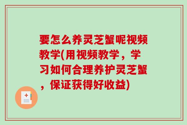 要怎么养灵芝蟹呢视频教学(用视频教学,学习如何合理养护灵芝蟹,保证获得好收益) 要怎么养灵芝蟹呢视频教学(用视频教学,学习如何合理养护灵芝蟹,保证获得好收益)