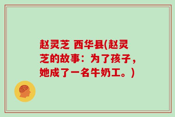 赵灵芝 西华县(赵灵芝的故事:为了孩子,她成了一名牛奶工。) 赵灵芝 西华县(赵灵芝的故事:为了孩子,她成了一名牛奶工。)