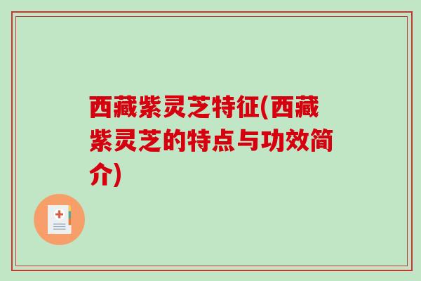 西藏紫灵芝特征(西藏紫灵芝的特点与功效简介)