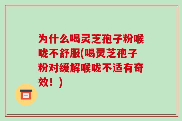 为什么喝灵芝孢子粉喉咙不舒服(喝灵芝孢子粉对缓解喉咙不适有奇效！)