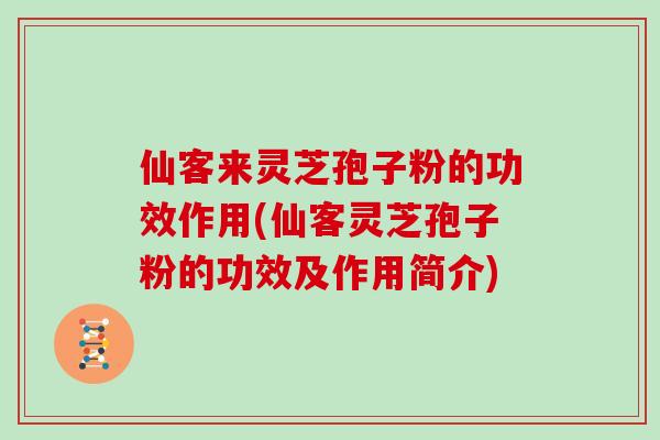 仙客来灵芝孢子粉的功效作用(仙客灵芝孢子粉的功效及作用简介)