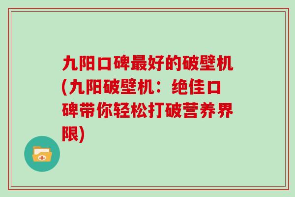 九阳口碑好的破壁机(九阳破壁机:绝佳口碑带你轻松打破营养界限) 九阳口碑好的破壁机(九阳破壁机:绝佳口碑带你轻松打破营养界限)