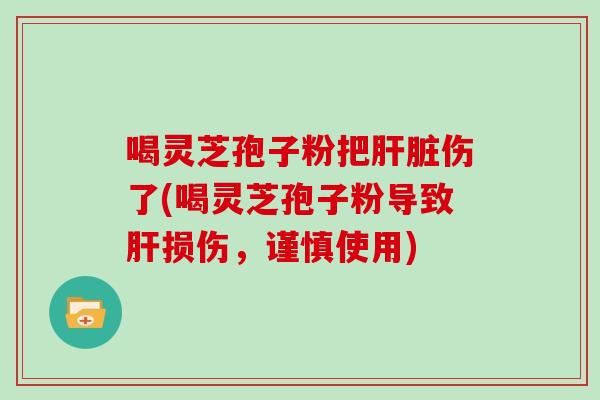 喝灵芝孢子粉把伤了(喝灵芝孢子粉导致损伤，谨慎使用)