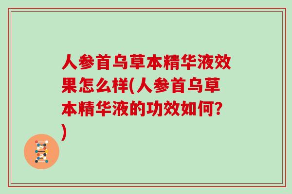 人参首乌草本精华液效果怎么样(人参首乌草本精华液的功效如何？)