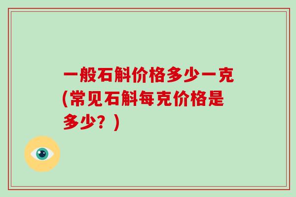 一般石斛价格多少一克(常见石斛每克价格是多少？)