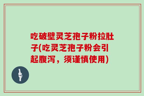 吃破壁灵芝孢子粉拉肚子(吃灵芝孢子粉会引起，须谨慎使用)
