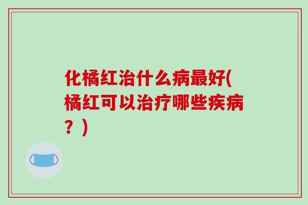 化橘红什么好(橘红可以哪些？)