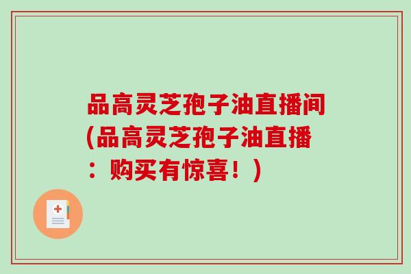 品高灵芝孢子油直播间(品高灵芝孢子油直播：购买有惊喜！)