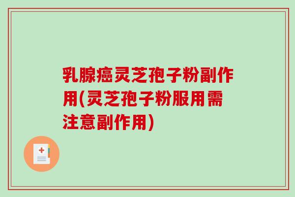 乳腺灵芝孢子粉副作用(灵芝孢子粉服用需注意副作用)