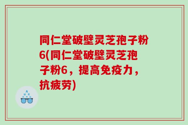 同仁堂破壁灵芝孢子粉6(同仁堂破壁灵芝孢子粉6,提高免疫力,) 同仁堂破壁灵芝孢子粉6(同仁堂破壁灵芝孢子粉6,提高免疫力,)