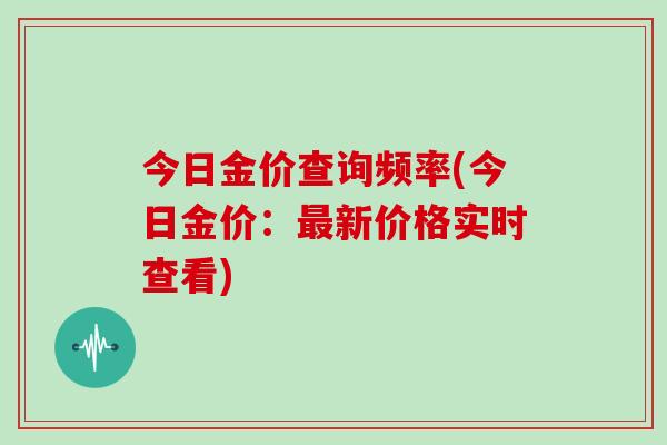 今日金价查询频率(今日金价：新价格实时查看)
