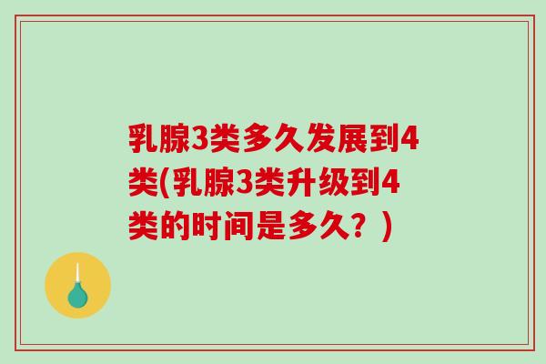 乳腺3类多久发展到4类(乳腺3类升级到4类的时间是多久?) 乳腺3类多久发展到4类(乳腺3类升级到4类的时间是多久?)