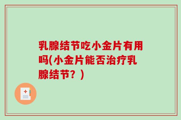 乳腺结节吃小金片有用吗(小金片能否乳腺结节？)