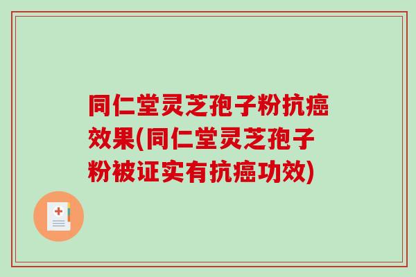 同仁堂灵芝孢子粉抗效果(同仁堂灵芝孢子粉被证实有抗功效) 同仁堂灵芝孢子粉抗效果(同仁堂灵芝孢子粉被证实有抗功效)