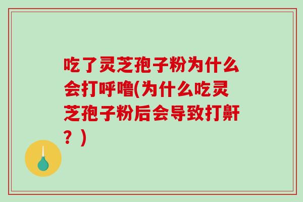 吃了灵芝孢子粉为什么会打呼噜(为什么吃灵芝孢子粉后会导致打鼾？)