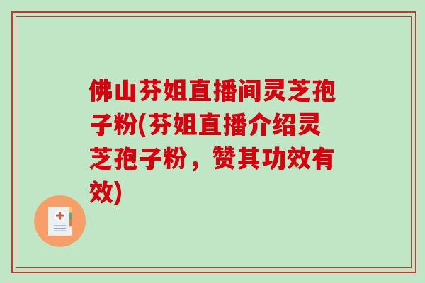 佛山芬姐直播间灵芝孢子粉(芬姐直播介绍灵芝孢子粉，赞其功效有效)