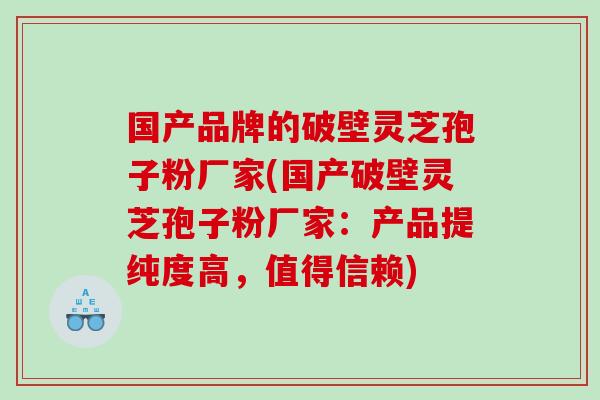 国产品牌的破壁灵芝孢子粉厂家(国产破壁灵芝孢子粉厂家:产品提纯度高,值得信赖) 国产品牌的破壁灵芝孢子粉厂家(国产破壁灵芝孢子粉厂家:产品提纯度高,值得信赖)