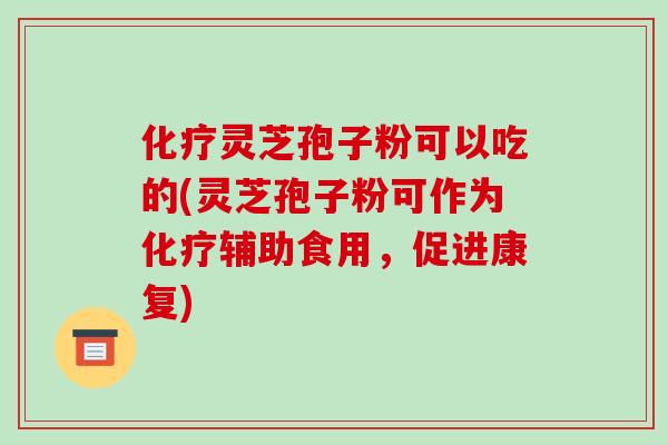 灵芝孢子粉可以吃的(灵芝孢子粉可作为辅助食用,促进康复) 灵芝孢子粉可以吃的(灵芝孢子粉可作为辅助食用,促进康复)