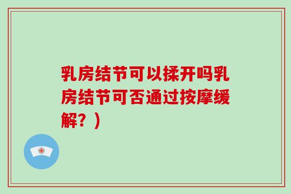 乳房结节可以揉开吗乳房结节可否通过按摩缓解？)