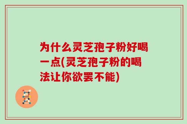 为什么灵芝孢子粉好喝一点(灵芝孢子粉的喝法让你欲罢不能) 为什么灵芝孢子粉好喝一点(灵芝孢子粉的喝法让你欲罢不能)