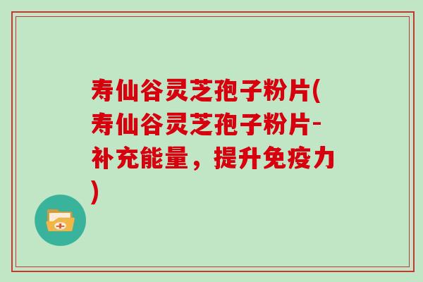 寿仙谷灵芝孢子粉片(寿仙谷灵芝孢子粉片-补充能量,提升免疫力) 寿仙谷灵芝孢子粉片(寿仙谷灵芝孢子粉片-补充能量,提升免疫力)
