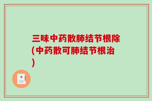 三味散结节根除(散可结节根) 三味散结节根除(散可结节根)