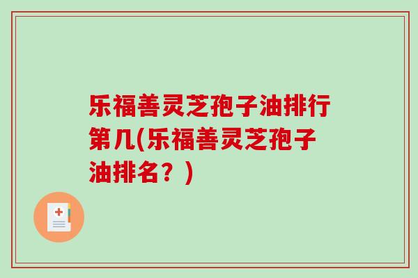乐福善灵芝孢子油排行第几(乐福善灵芝孢子油排名?) 乐福善灵芝孢子油排行第几(乐福善灵芝孢子油排名?)