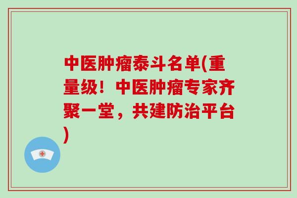 中医泰斗名单(重量级！中医专家齐聚一堂，共建防平台)