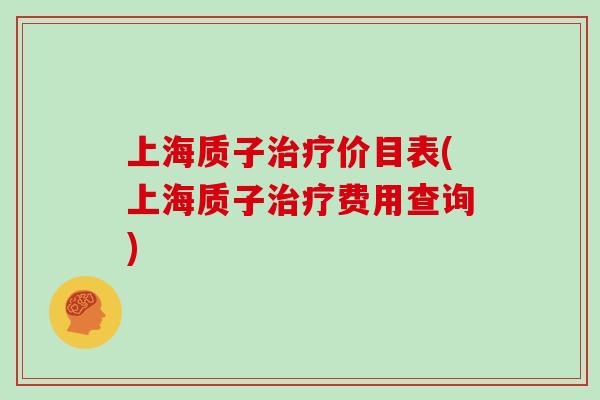 上海质子价目表(上海质子费用查询)