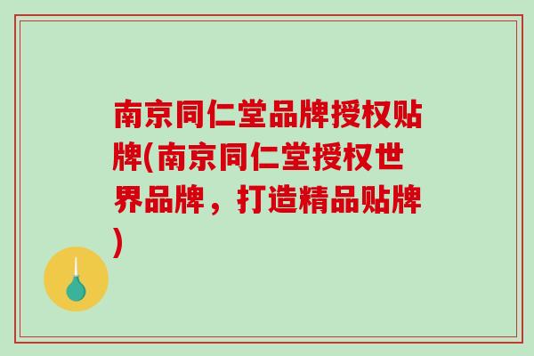 南京同仁堂品牌授权贴牌(南京同仁堂授权世界品牌，打造精品贴牌)