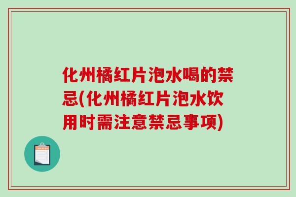 化州橘红片泡水喝的禁忌(化州橘红片泡水饮用时需注意禁忌事项)