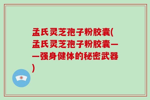 孟氏灵芝孢子粉胶囊(孟氏灵芝孢子粉胶囊——强身健体的秘密武器) 孟氏灵芝孢子粉胶囊(孟氏灵芝孢子粉胶囊——强身健体的秘密武器)