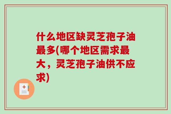 什么地区缺灵芝孢子油多(哪个地区需求大，灵芝孢子油供不应求)