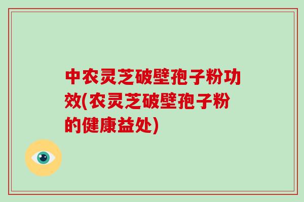 中农灵芝破壁孢子粉功效(农灵芝破壁孢子粉的健康益处) 中农灵芝破壁孢子粉功效(农灵芝破壁孢子粉的健康益处)