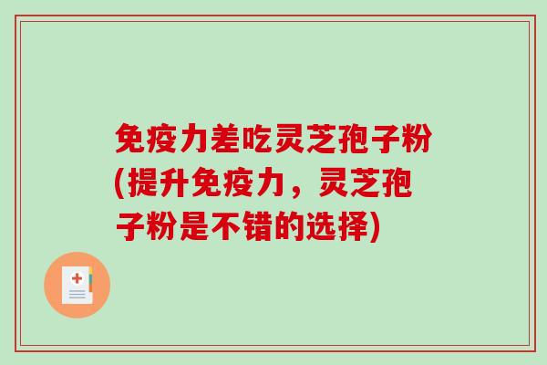 免疫力差吃灵芝孢子粉(提升免疫力,灵芝孢子粉是不错的选择) 免疫力差吃灵芝孢子粉(提升免疫力,灵芝孢子粉是不错的选择)