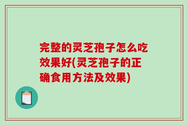 完整的灵芝孢子怎么吃效果好(灵芝孢子的正确食用方法及效果)