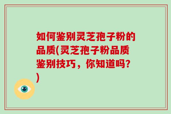 如何鉴别灵芝孢子粉的品质(灵芝孢子粉品质鉴别技巧，你知道吗？)