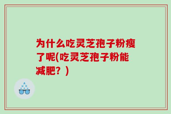 为什么吃灵芝孢子粉瘦了呢(吃灵芝孢子粉能?) 为什么吃灵芝孢子粉瘦了呢(吃灵芝孢子粉能?)