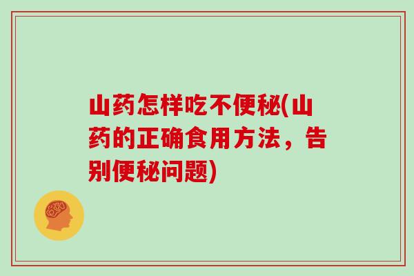 山药怎样吃不(山药的正确食用方法，告别问题)