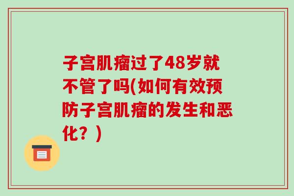 子宫过了48岁就不管了吗(如何有效子宫的发生和恶化？)