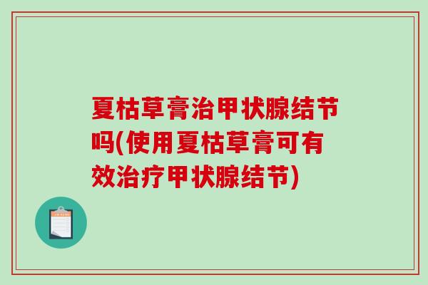 夏枯草膏结节吗(使用夏枯草膏可有效结节)