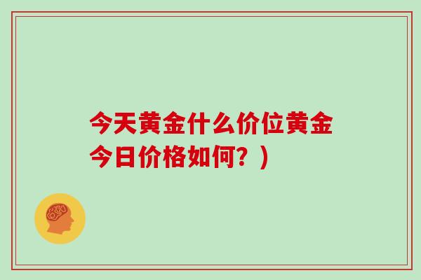 今天黄金什么价位黄金今日价格如何？)