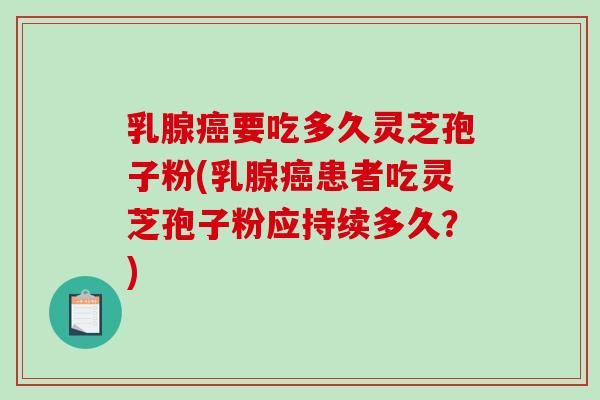 乳腺要吃多久灵芝孢子粉(乳腺患者吃灵芝孢子粉应持续多久?) 乳腺要吃多久灵芝孢子粉(乳腺患者吃灵芝孢子粉应持续多久?)