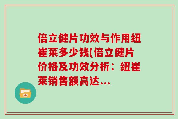 倍立健片功效与作用纽崔莱多少钱(倍立健片价格及功效分析：纽崔莱销售额高达...
