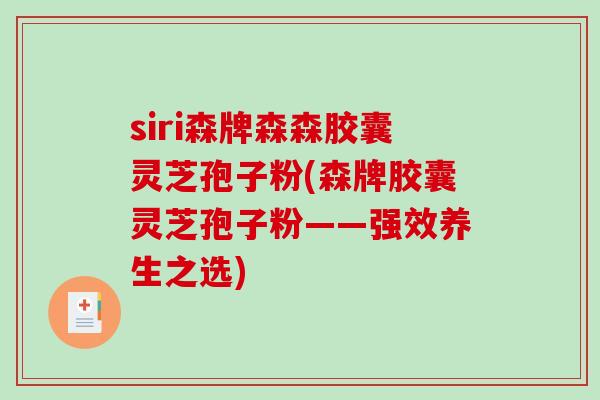 siri森牌森森胶囊灵芝孢子粉(森牌胶囊灵芝孢子粉——强效养生之选)