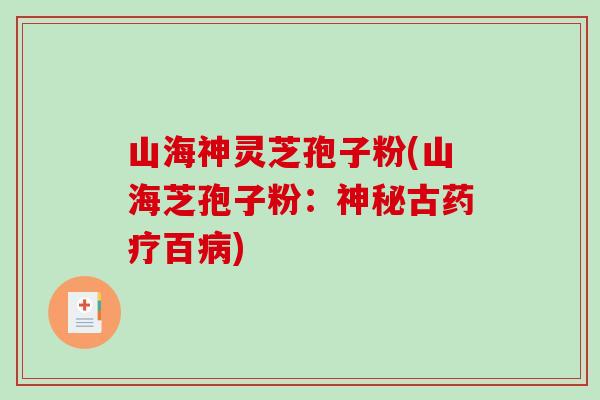山海神灵芝孢子粉(山海芝孢子粉：神秘古药疗百)