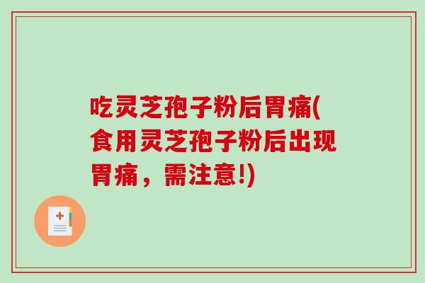 吃灵芝孢子粉后胃痛(食用灵芝孢子粉后出现胃痛，需注意!)