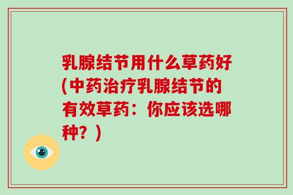 乳腺结节用什么草药好(乳腺结节的有效草药：你应该选哪种？)