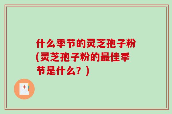 什么季节的灵芝孢子粉(灵芝孢子粉的佳季节是什么？)